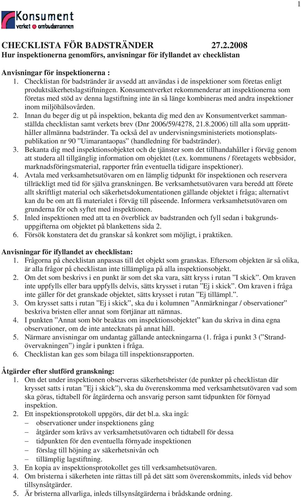 Konsumentverket rekommenderar att inspektionerna som företas med stöd av denna lagstiftning inte än så länge kombineras med andra inspektioner inom miljöhälsovården. 2.
