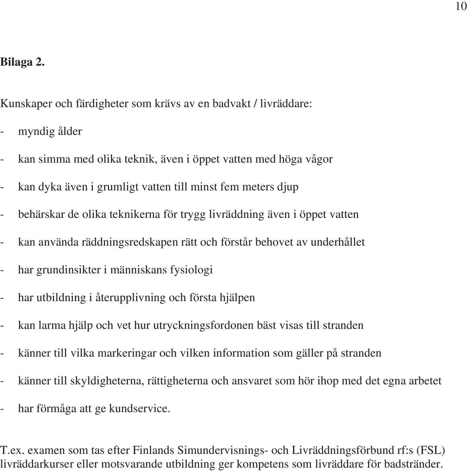 djup - behärskar de olika teknikerna för trygg livräddning även i öppet vatten - kan använda räddningsredskapen rätt och förstår behovet av underhållet - har grundinsikter i människans fysiologi -