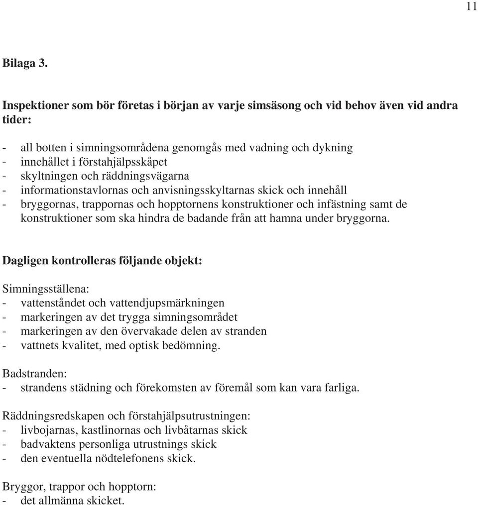 skyltningen och räddningsvägarna - informationstavlornas och anvisningsskyltarnas och innehåll - bryggornas, trappornas och hopptornens konstruktioner och infästning samt de konstruktioner som ska