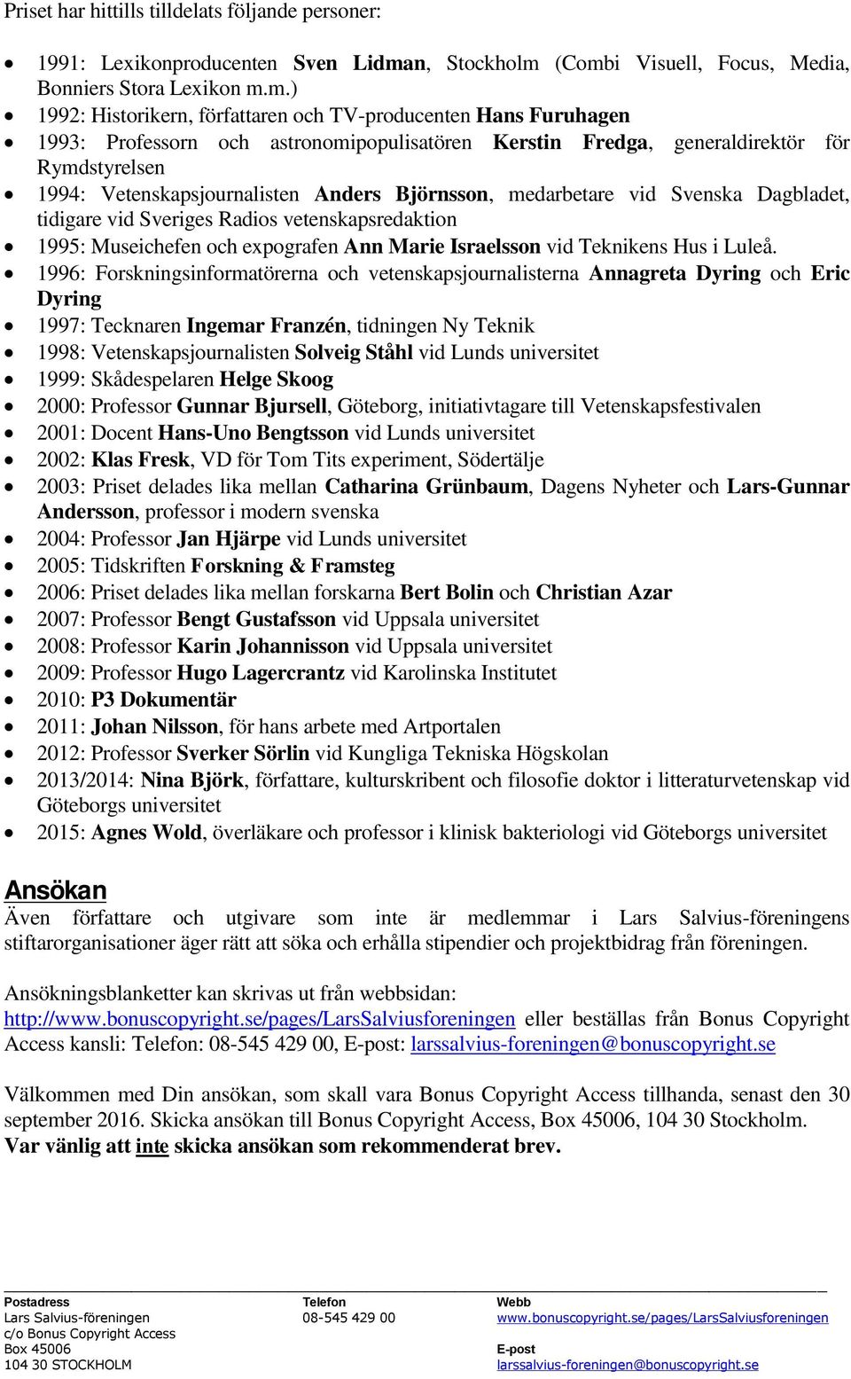 (Combi Visuell, Focus, Media, Bonniers Stora Lexikon m.m.) 1992: Historikern, författaren och TV-producenten Hans Furuhagen 1993: Professorn och astronomipopulisatören Kerstin Fredga, generaldirektör