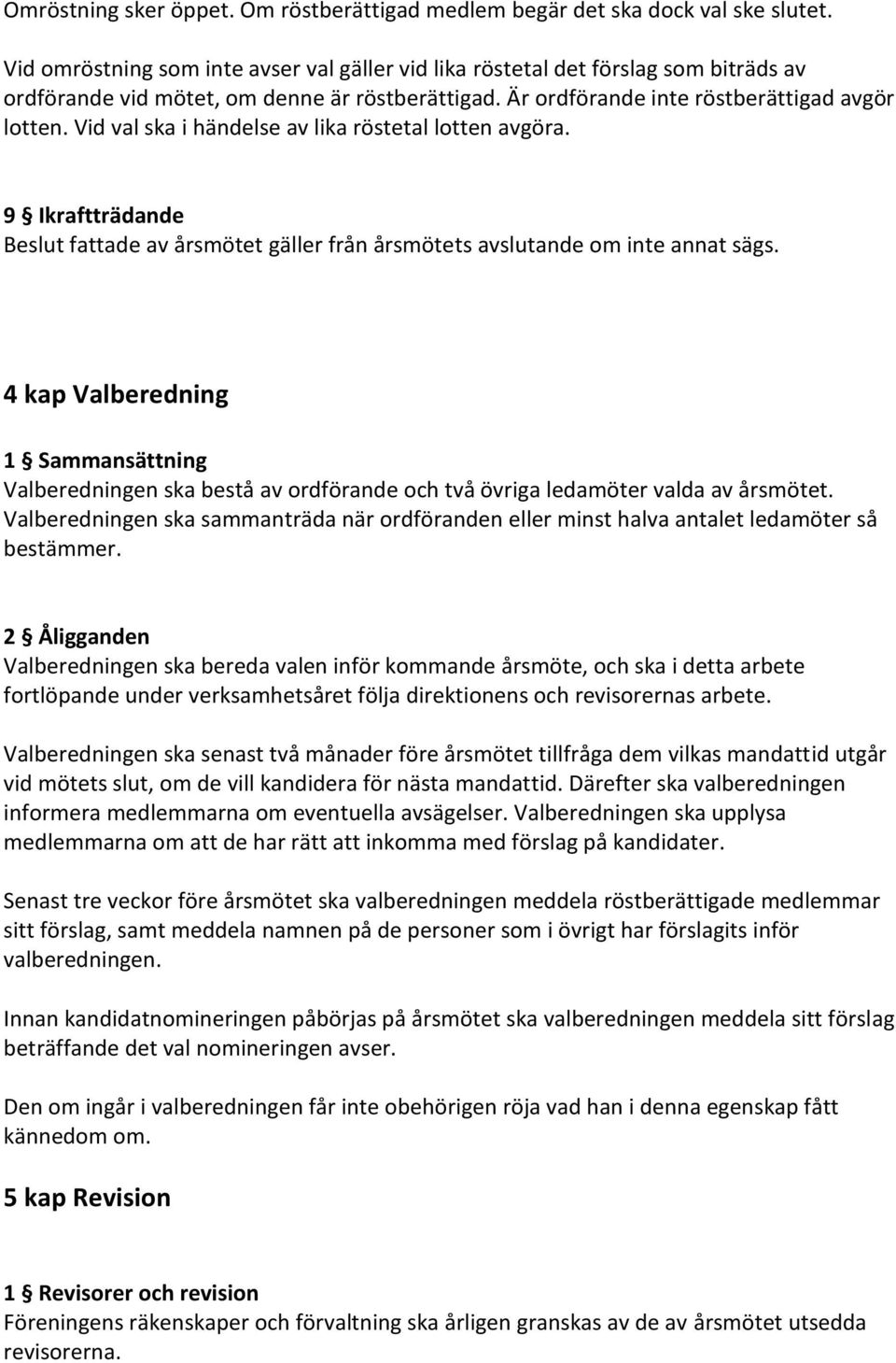 Vid val ska i händelse av lika röstetal lotten avgöra. 9 Ikraftträdande Beslut fattade av årsmötet gäller från årsmötets avslutande om inte annat sägs.