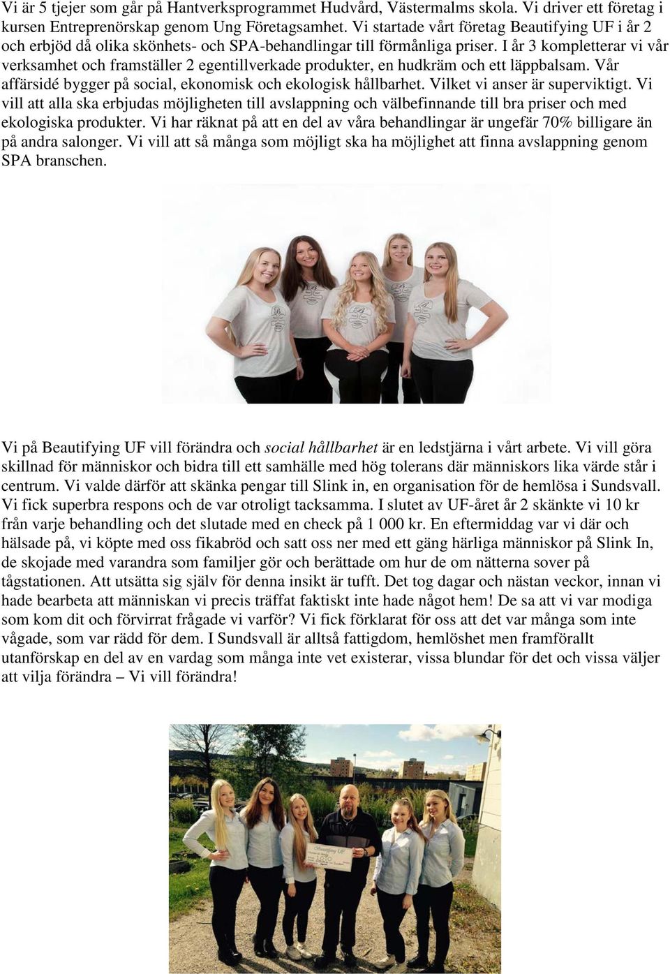 I år 3 kompletterar vi vår verksamhet och framställer 2 egentillverkade produkter, en hudkräm och ett läppbalsam. Vår affärsidé bygger på social, ekonomisk och ekologisk hållbarhet.