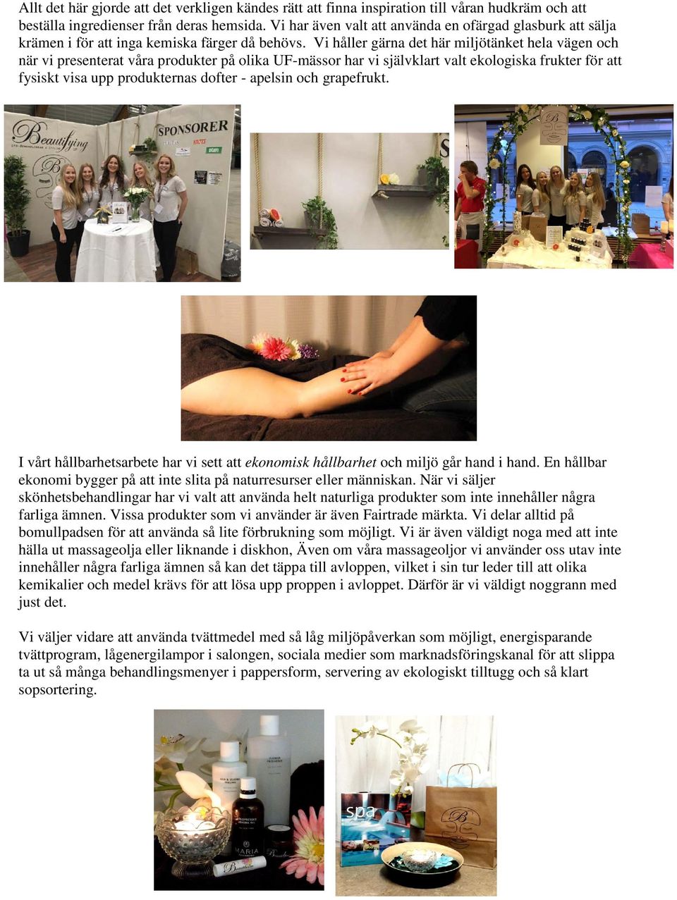 Vi håller gärna det här miljötänket hela vägen och när vi presenterat våra produkter på olika UF-mässor har vi självklart valt ekologiska frukter för att fysiskt visa upp produkternas dofter -