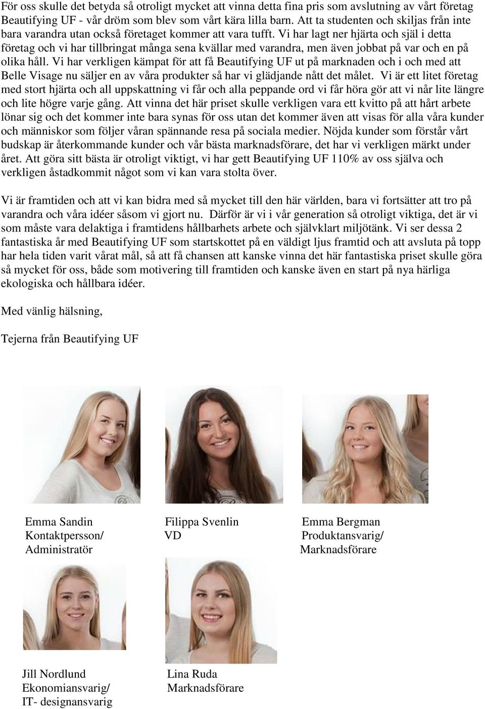 Vi har lagt ner hjärta och själ i detta företag och vi har tillbringat många sena kvällar med varandra, men även jobbat på var och en på olika håll.
