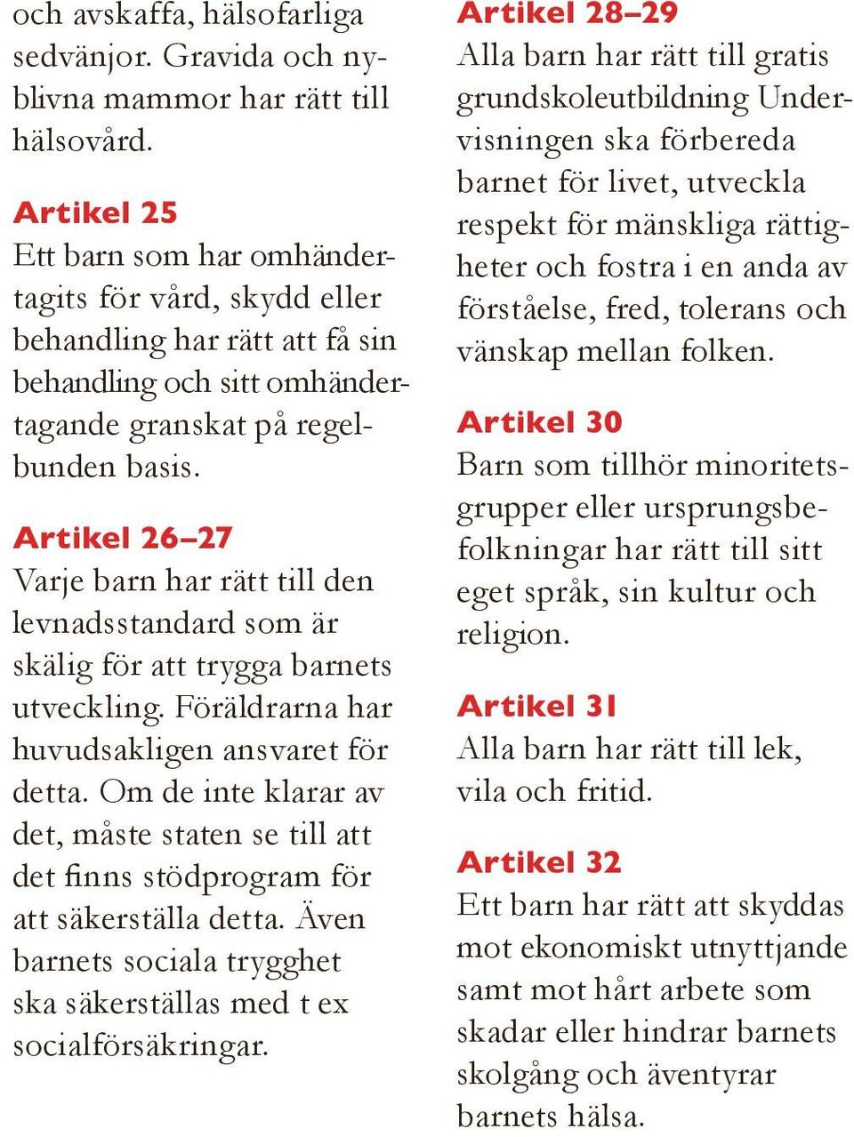 Artikel 26 27 Varje barn har rätt till den levnadsstandard som är skälig för att trygga barnets utveckling. Föräldrarna har huvudsakligen ansvaret för detta.