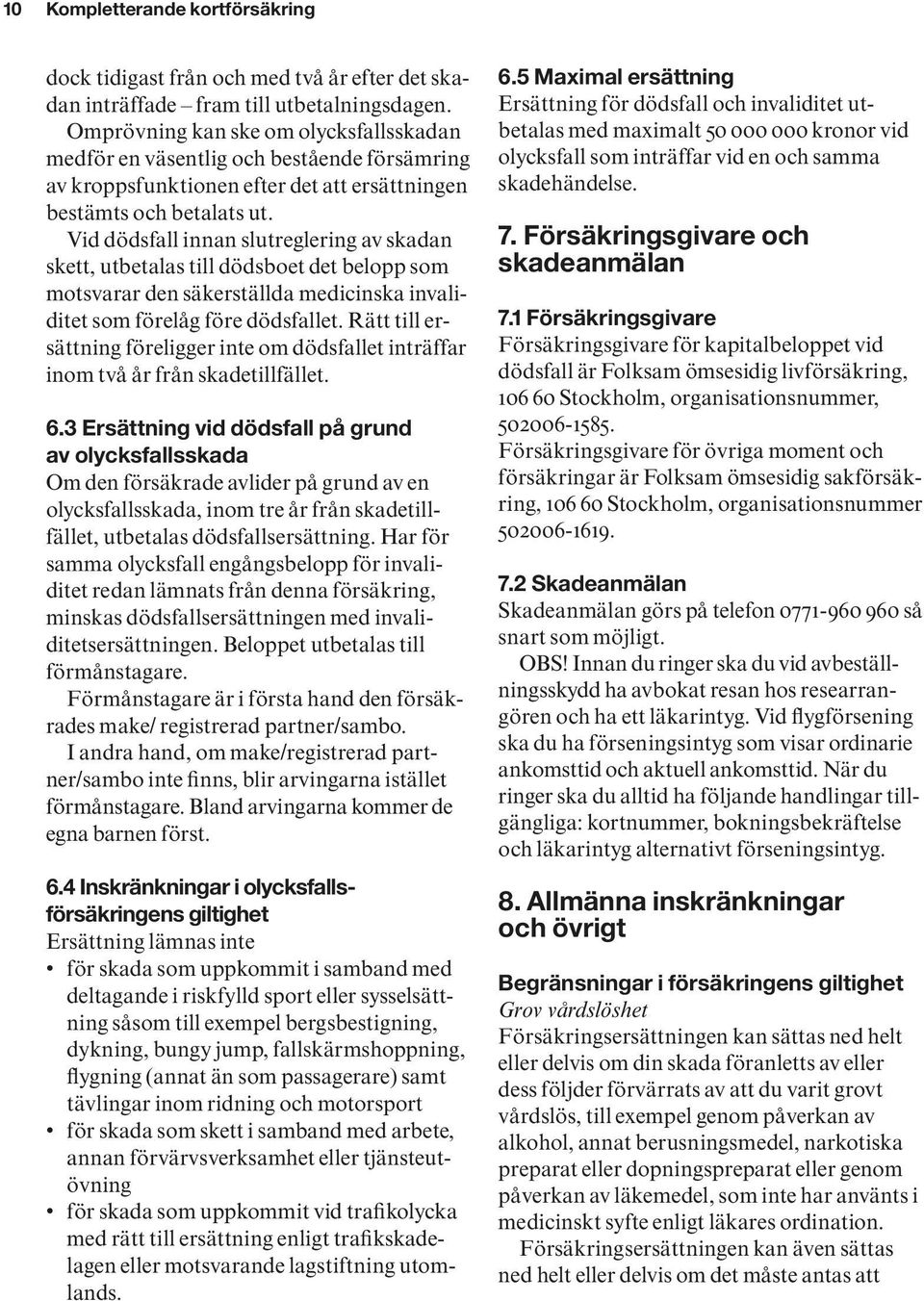 Vid dödsfall innan slutreglering av skadan skett, utbetalas till dödsboet det belopp som motsvarar den säkerställda medicinska invaliditet som förelåg före dödsfallet.