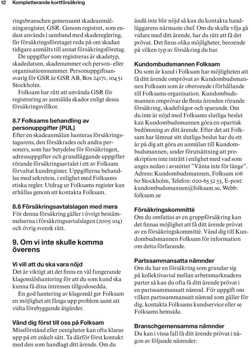 De uppgifter som registreras är skadetyp, skadedatum, skadenummer och person- eller organisationsnummer. Personuppgiftsansvarig för GSR är GSR AB, Box 24171, 104 51 Stockholm.