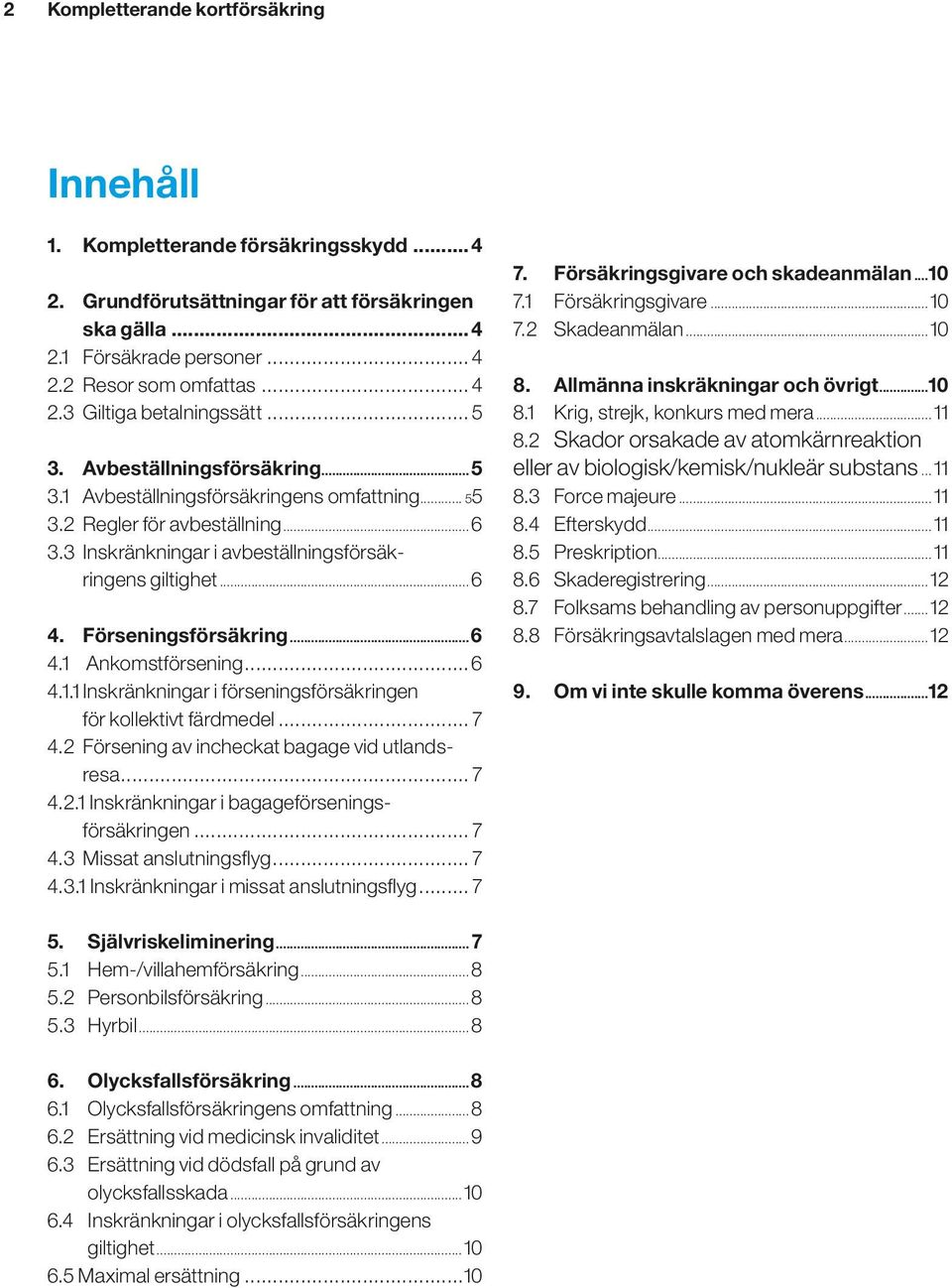 Förseningsförsäkring...6 4.1 Ankomstförsening...6 4.1.1 Inskränkningar i förseningsförsäkringen för kollektivt färdmedel... 7 4.2 Försening av incheckat bagage vid utlandsresa... 7 4.2.1 Inskränkningar i bagageförseningsförsäkringen.