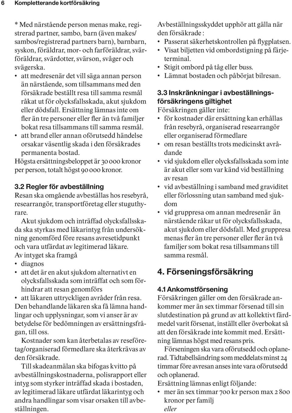 att medresenär det vill säga annan person än närstående, som tillsammans med den försäkrade beställt resa till samma resmål råkat ut för olycksfallsskada, akut sjukdom eller dödsfall.