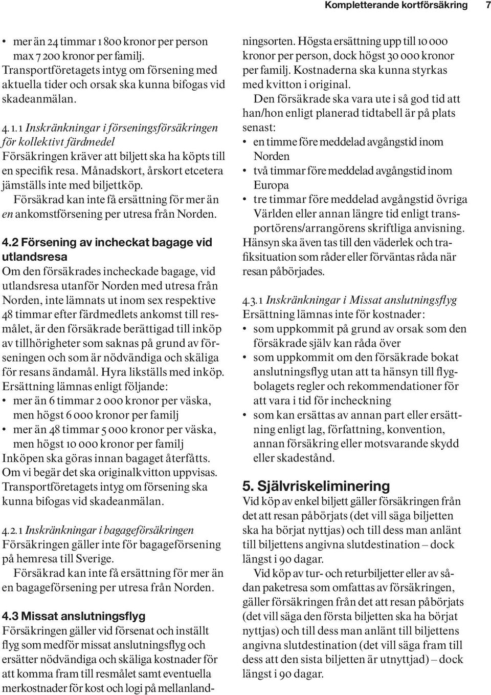 1 Inskränkningar i förseningsförsäkringen för kollektivt färdmedel Försäkringen kräver att biljett ska ha köpts till en specifik resa. Månadskort, årskort etcetera jämställs inte med biljettköp.