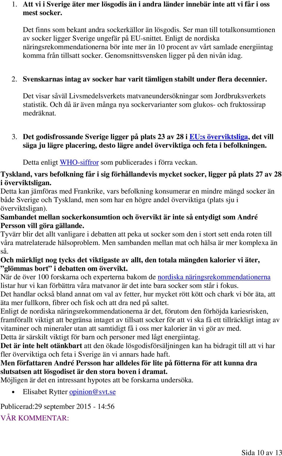 Enligt de nordiska näringsrekommendationerna bör inte mer än 10 procent av vårt samlade energiintag komma från tillsatt socker. Genomsnittsvensken ligger på den nivån idag. 2.