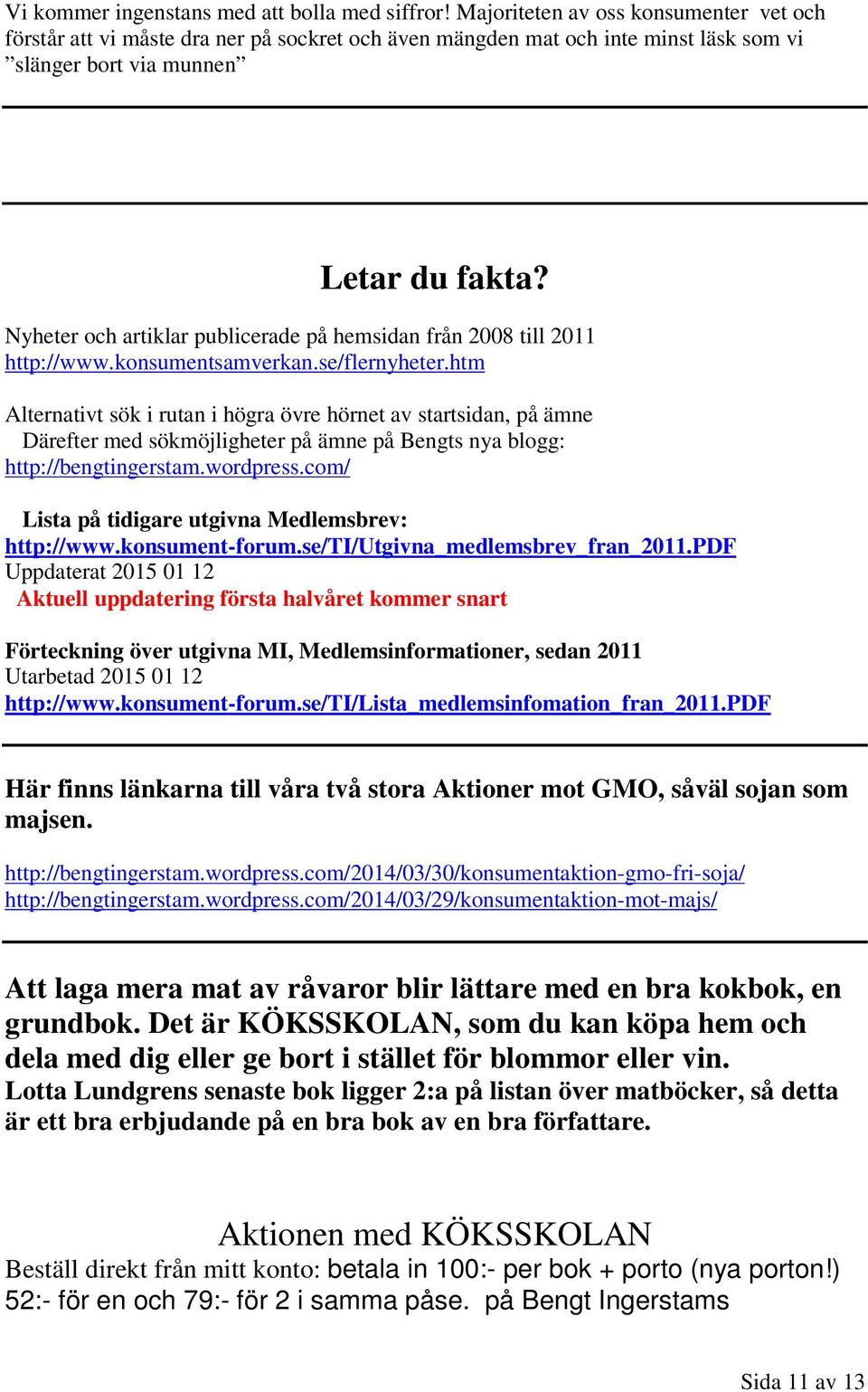Nyheter och artiklar publicerade på hemsidan från 2008 till 2011 http://www.konsumentsamverkan.se/flernyheter.