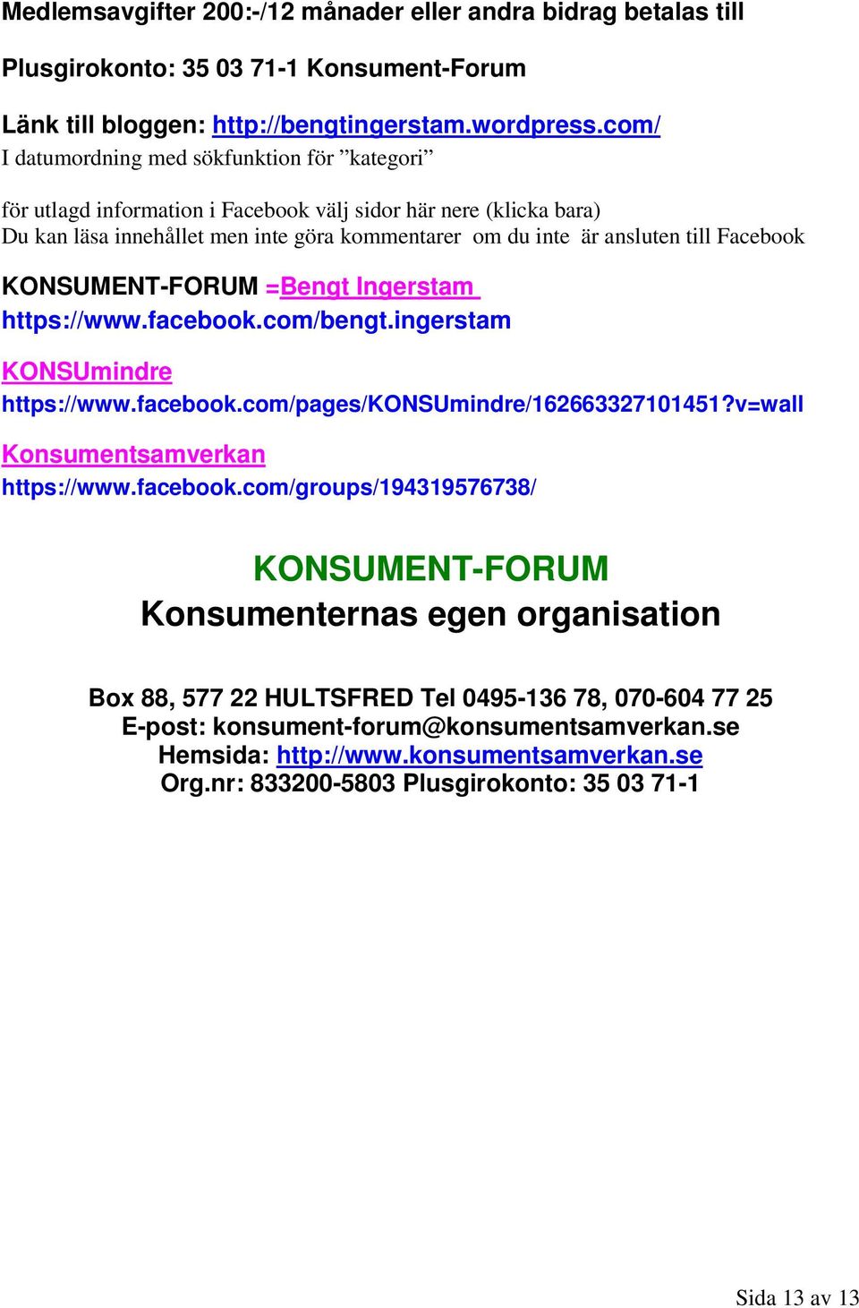 Facebook KONSUMENT-FORUM =Bengt Ingerstam https://www.facebook.com/bengt.ingerstam KONSUmindre https://www.facebook.com/pages/konsumindre/162663327101451?v=wall Konsumentsamverkan https://www.