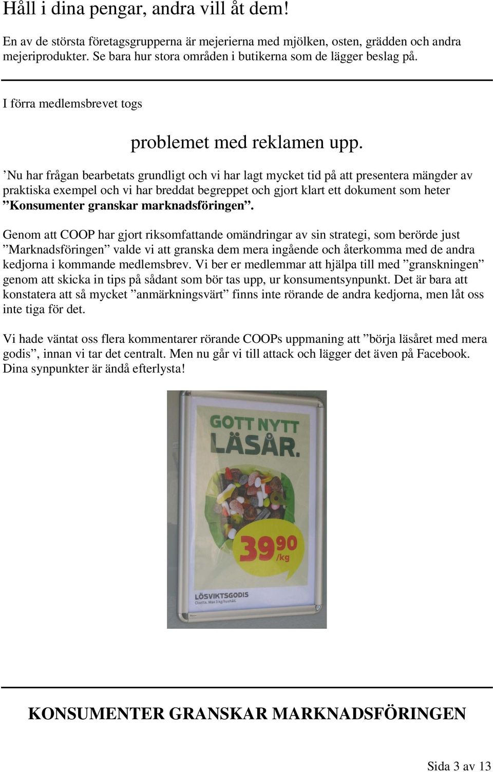 Nu har frågan bearbetats grundligt och vi har lagt mycket tid på att presentera mängder av praktiska exempel och vi har breddat begreppet och gjort klart ett dokument som heter Konsumenter granskar
