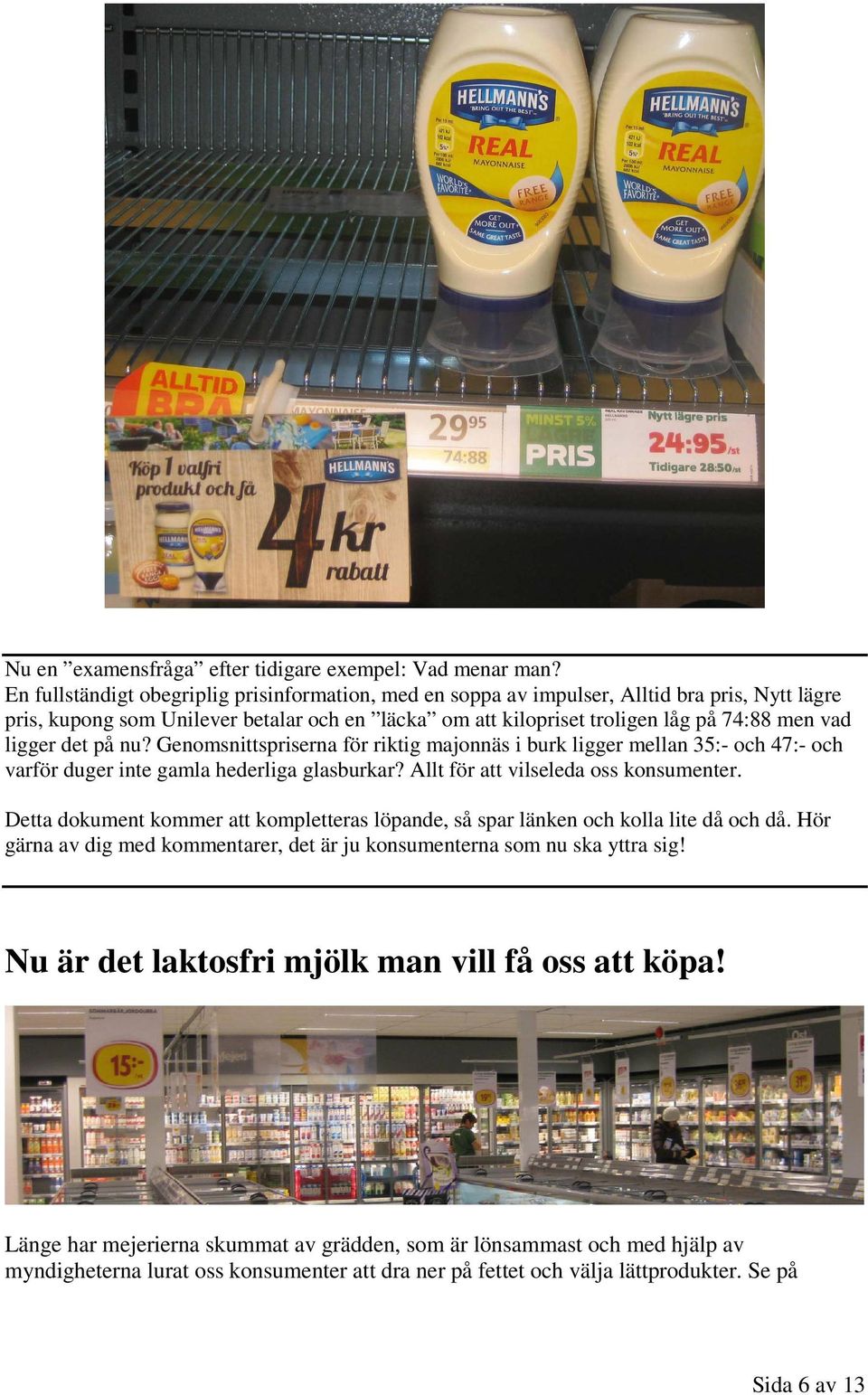 det på nu? Genomsnittspriserna för riktig majonnäs i burk ligger mellan 35:- och 47:- och varför duger inte gamla hederliga glasburkar? Allt för att vilseleda oss konsumenter.