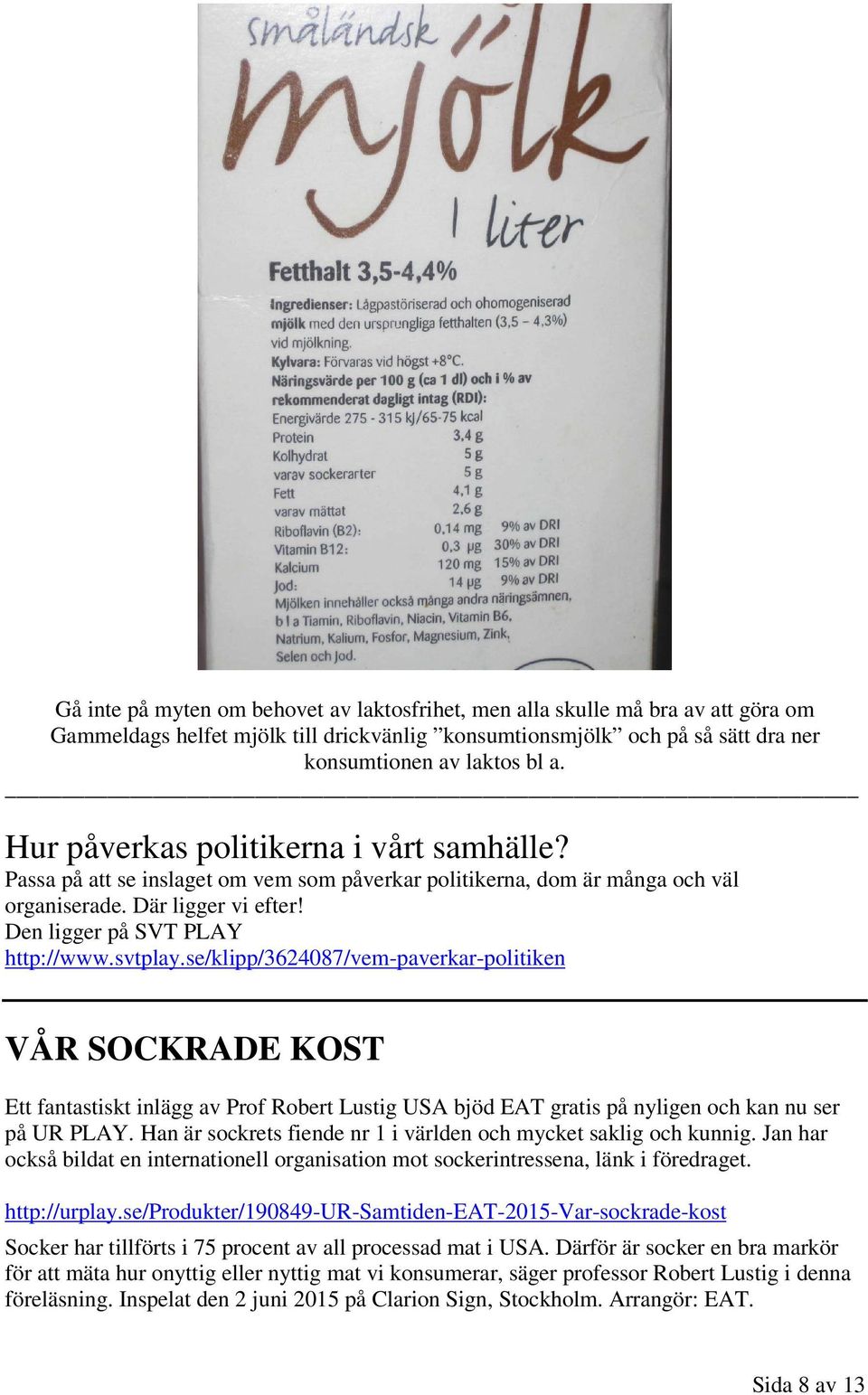 se/klipp/3624087/vem-paverkar-politiken VÅR SOCKRADE KOST Ett fantastiskt inlägg av Prof Robert Lustig USA bjöd EAT gratis på nyligen och kan nu ser på UR PLAY.