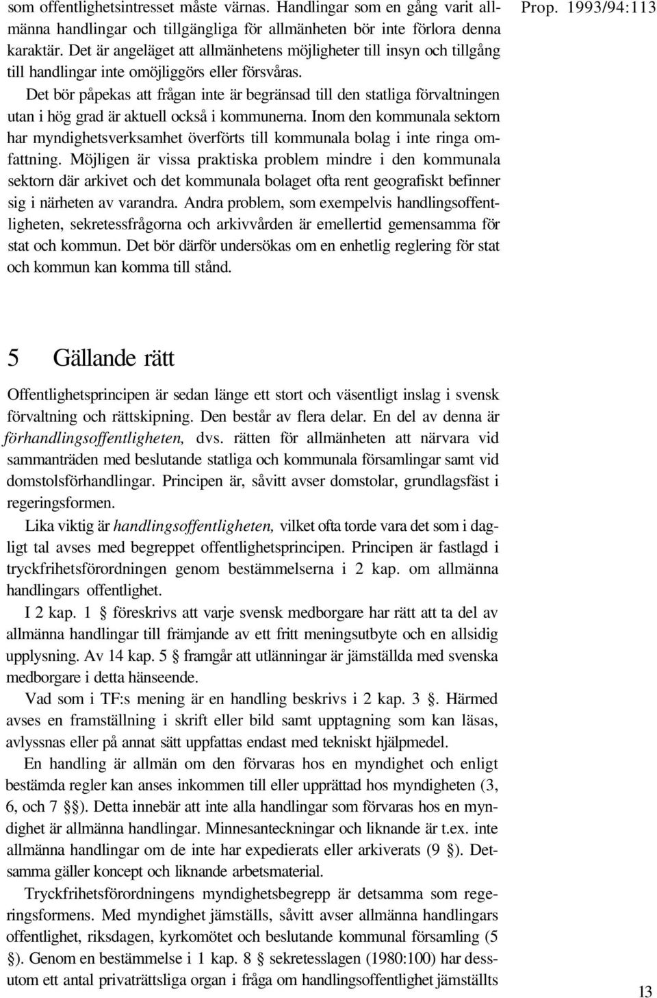 Det bör påpekas att frågan inte är begränsad till den statliga förvaltningen utan i hög grad är aktuell också i kommunerna.