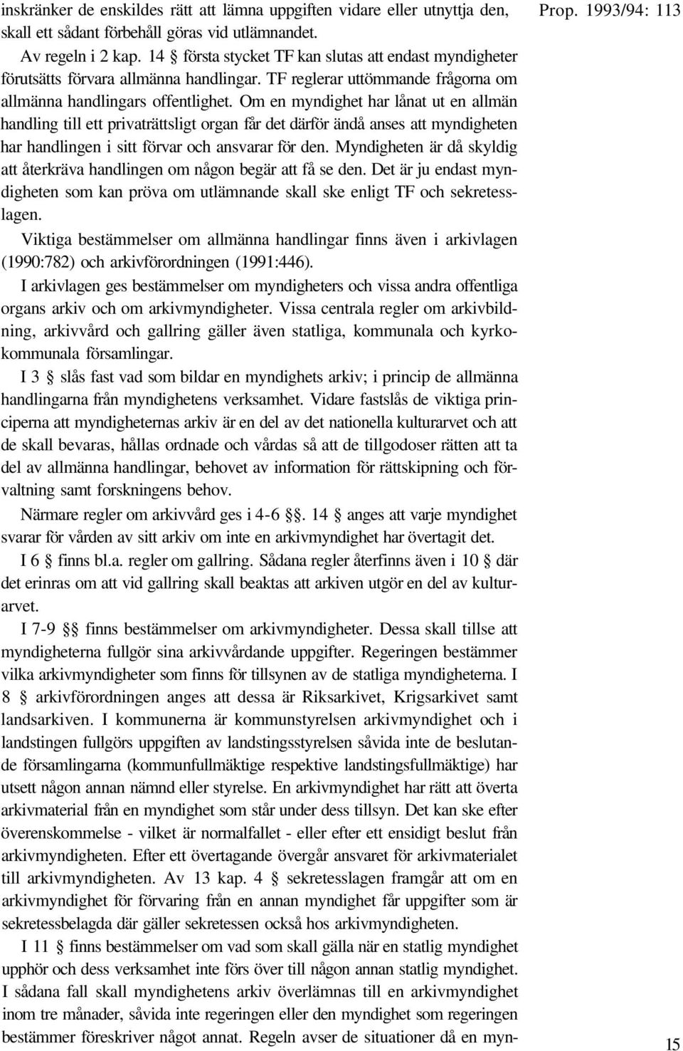 Om en myndighet har lånat ut en allmän handling till ett privaträttsligt organ får det därför ändå anses att myndigheten har handlingen i sitt förvar och ansvarar för den.