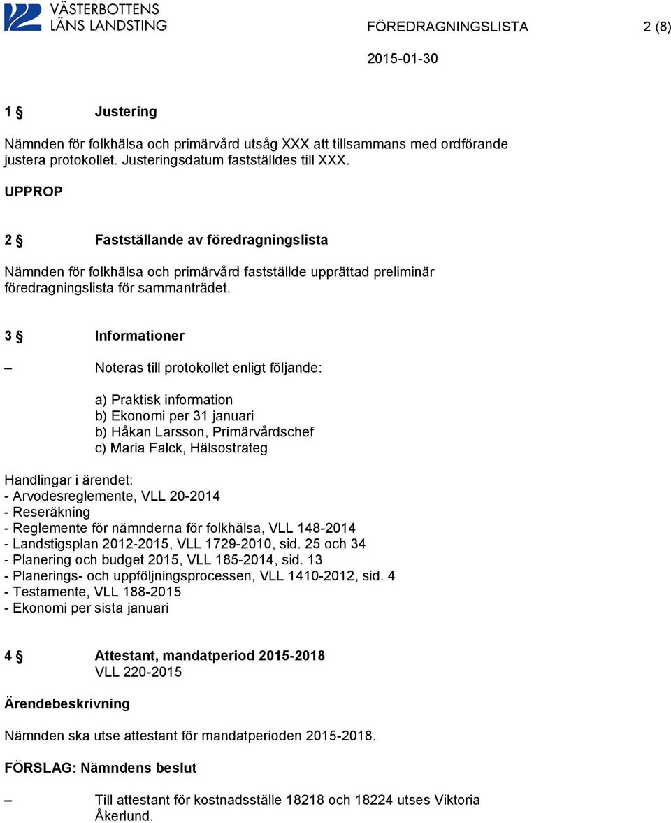 3 Informationer Noteras till protokollet enligt följande: a) Praktisk information b) Ekonomi per 31 januari b) Håkan Larsson, Primärvårdschef c) Maria Falck, Hälsostrateg - Arvodesreglemente, VLL