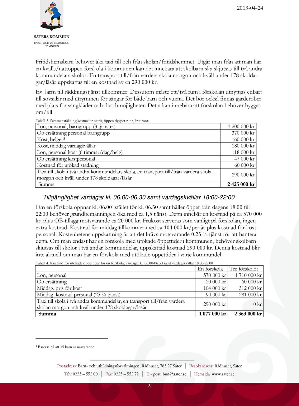 En transport till/från vardera skola morgon och kväll under 178 skoldagar/läsår uppskattas till en kostnad av ca 290 000 kr. Ev. larm till räddningstjänst tillkommer.
