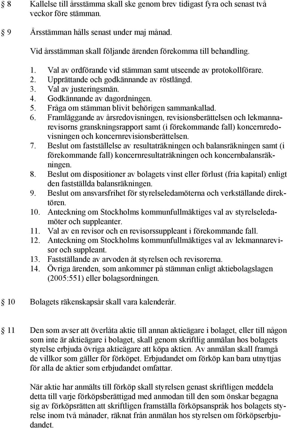 Val av justeringsmän. 4. Godkännande av dagordningen. 5. Fråga om stämman blivit behörigen sammankallad. 6.