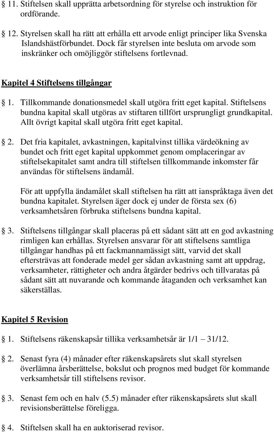 Stiftelsens bundna kapital skall utgöras av stiftaren tillfört ursprungligt grundkapital. Allt övrigt kapital skall utgöra fritt eget kapital. 2.