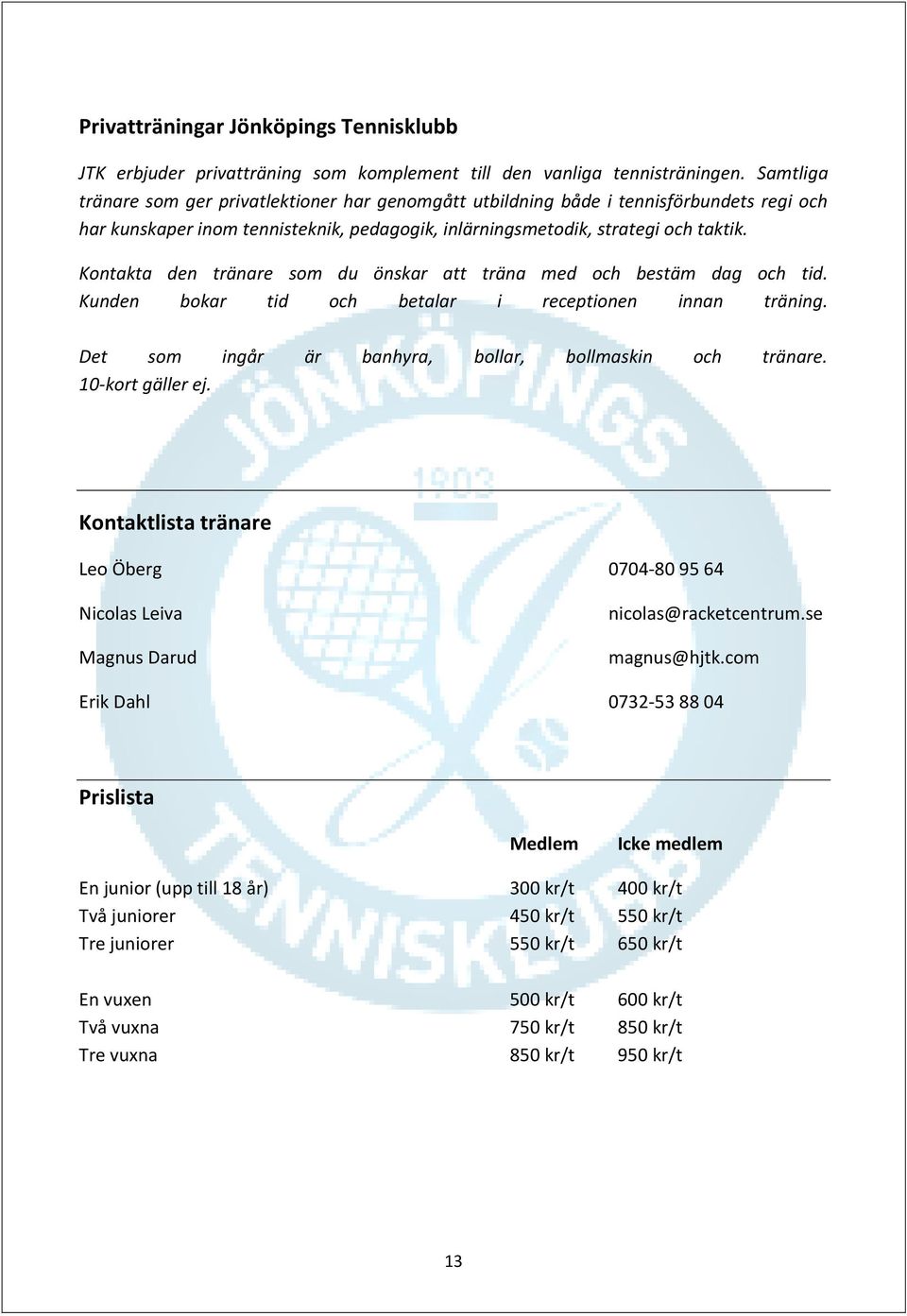 Kontakta den tränare som du önskar att träna med och bestäm dag och tid. Kunden bokar tid och betalar i receptionen innan träning. Det som ingår är banhyra, bollar, bollmaskin och tränare.