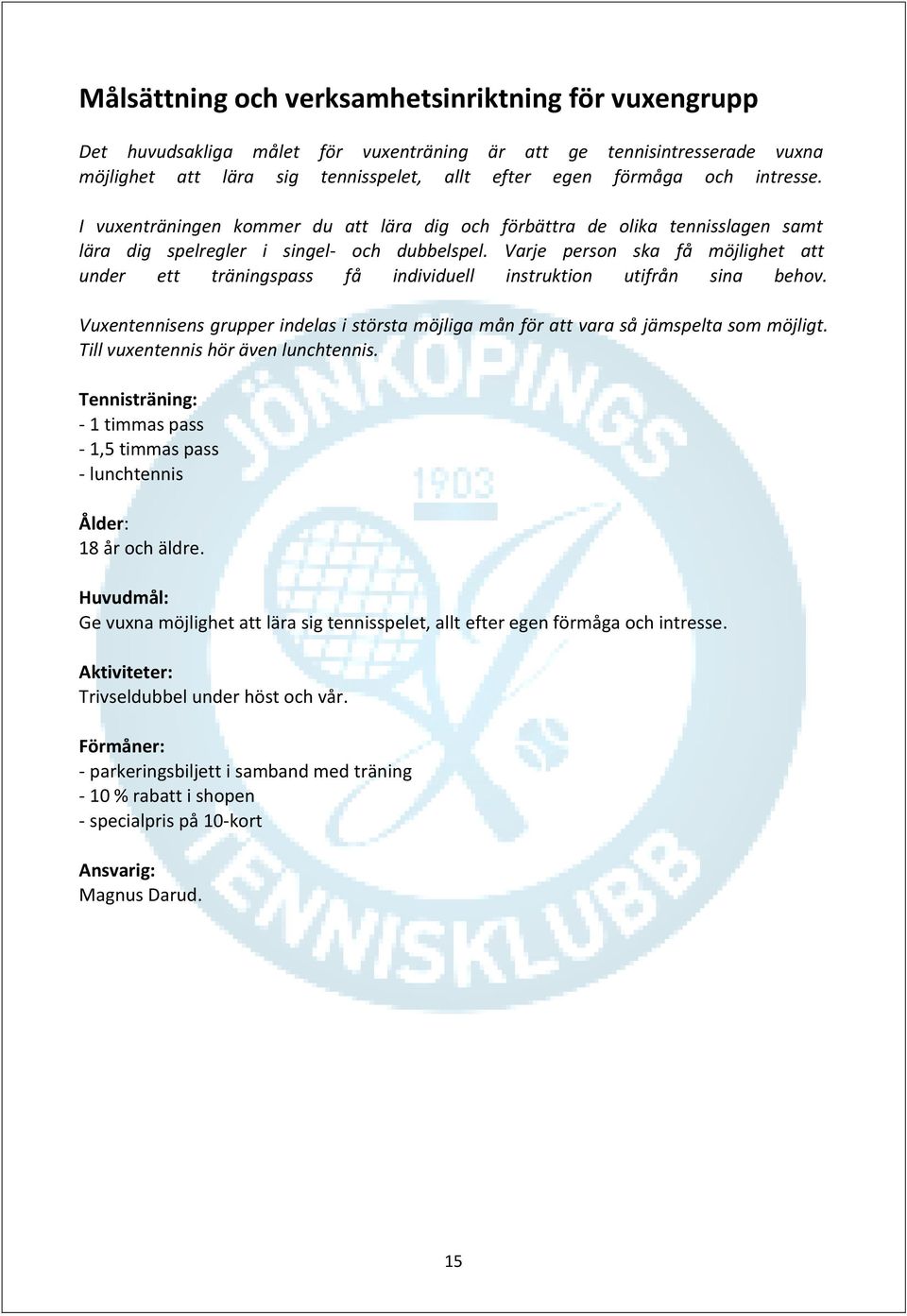 Varje person ska få möjlighet att under ett träningspass få individuell instruktion utifrån sina behov. Vuxentennisens grupper indelas i största möjliga mån för att vara så jämspelta som möjligt.