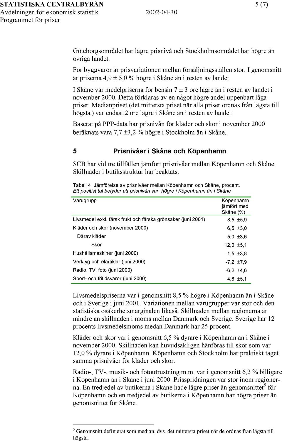 Detta förklaras av en något högre andel uppenbart låga priser. Medianpriset (det mittersta priset när alla priser ordnas från lägsta till högsta ) var endast 2 öre lägre i än i resten av landet.