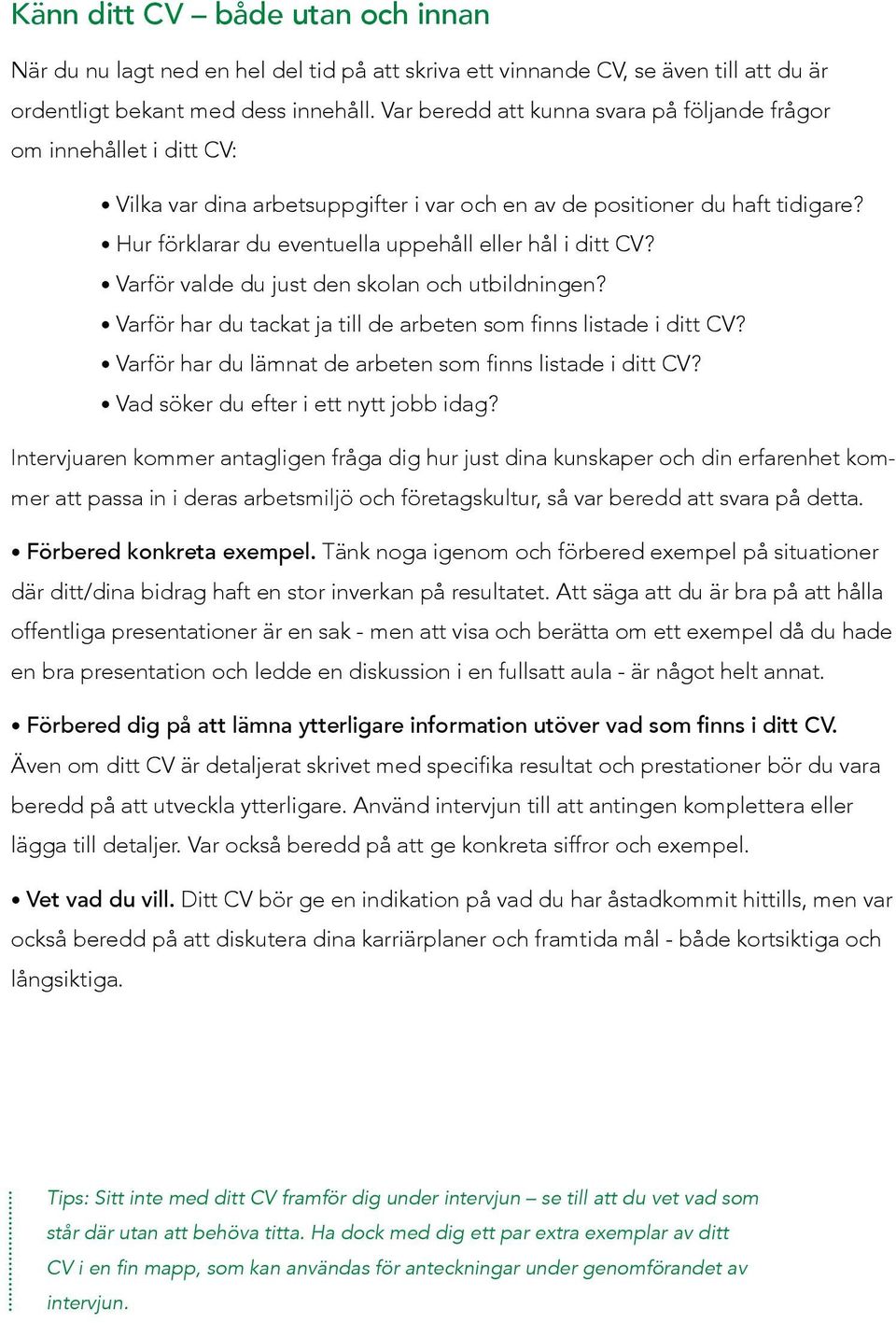 Hur förklarar du eventuella uppehåll eller hål i ditt CV? Varför valde du just den skolan och utbildningen? Varför har du tackat ja till de arbeten som finns listade i ditt CV?