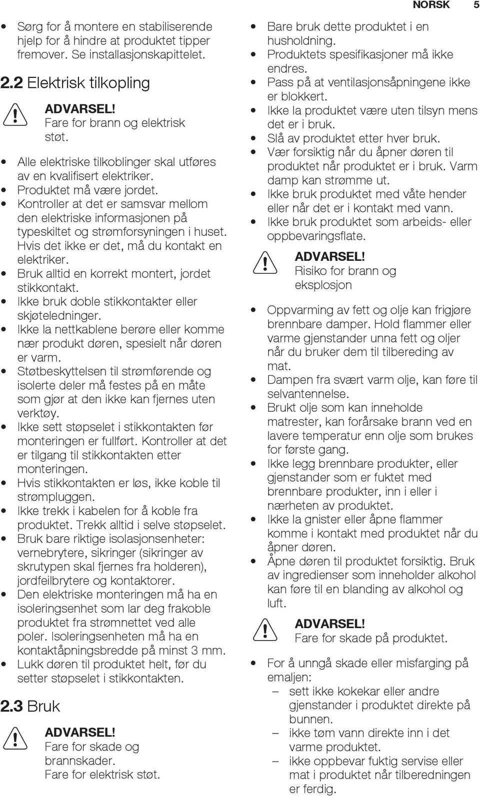 Kontroller at det er samsvar mellom den elektriske informasjonen på typeskiltet og strømforsyningen i huset. Hvis det ikke er det, må du kontakt en elektriker.