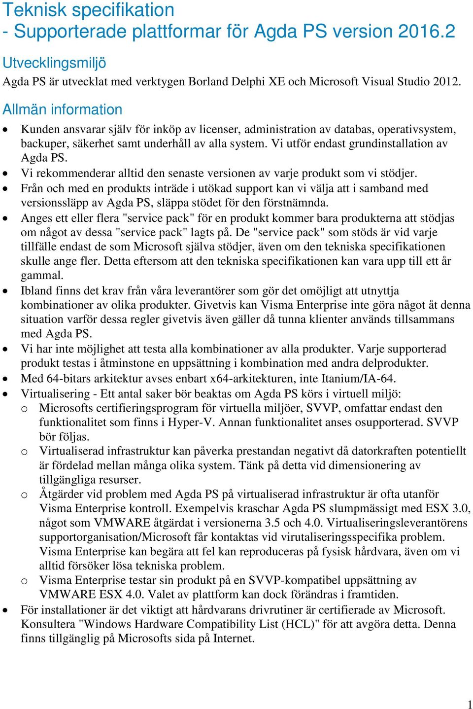 Vi utför endast grundinstallation av Agda PS. Vi rekommenderar alltid den senaste versionen av varje produkt som vi stödjer.