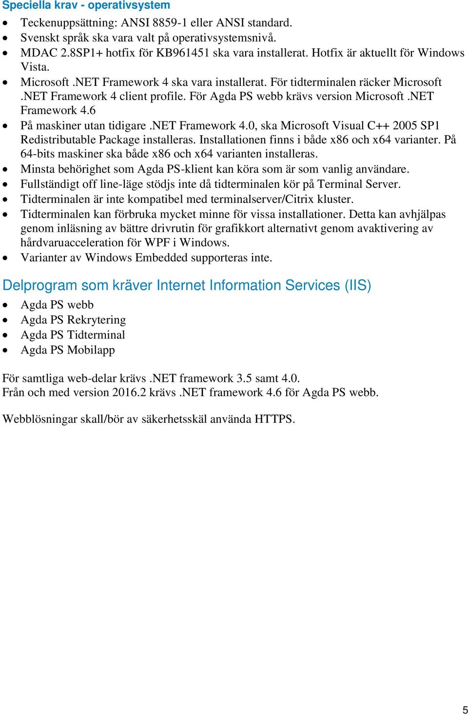 NET Framework 4.6 På maskiner utan tidigare.net Framework 4.0, ska Microsoft Visual C++ 2005 SP1 Redistributable Package installeras. Installationen finns i både x86 och x64 varianter.