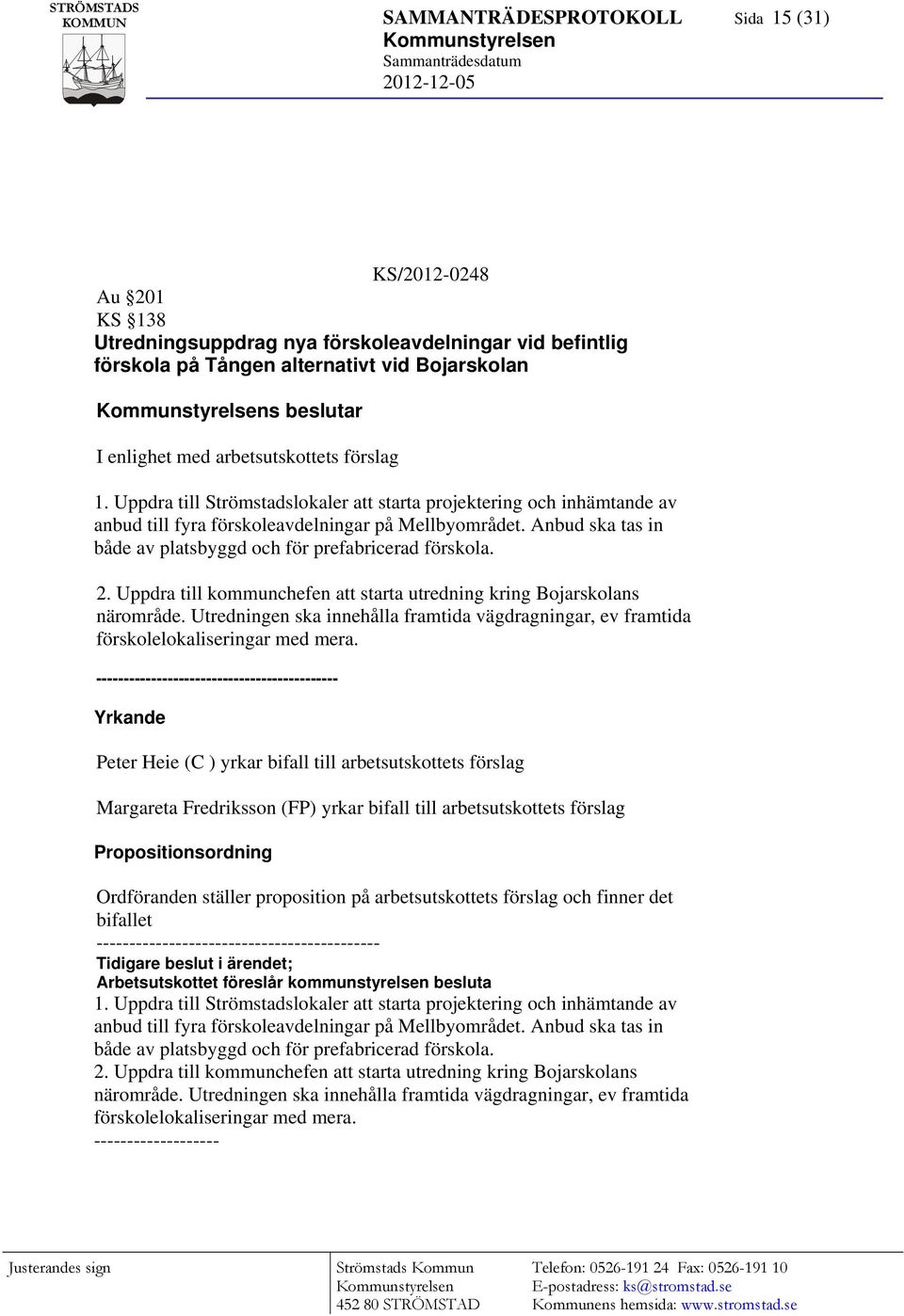 Anbud ska tas in både av platsbyggd och för prefabricerad förskola. 2. Uppdra till kommunchefen att starta utredning kring Bojarskolans närområde.