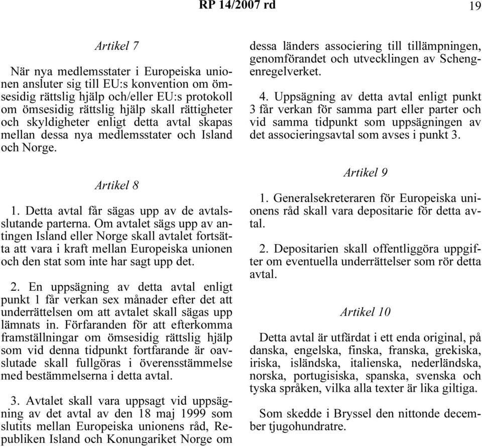 Om avtalet sägs upp av antingen Island eller Norge skall avtalet fortsätta att vara i kraft mellan Europeiska unionen och den stat som inte har sagt upp det. 2.