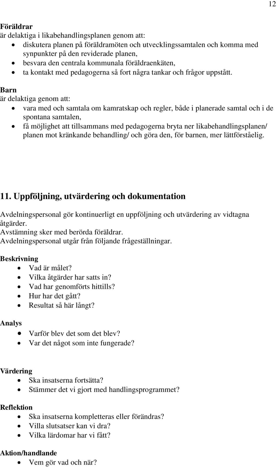 Barn är delaktiga genom att: vara med och samtala om kamratskap och regler, både i planerade samtal och i de spontana samtalen, få möjlighet att tillsammans med pedagogerna bryta ner