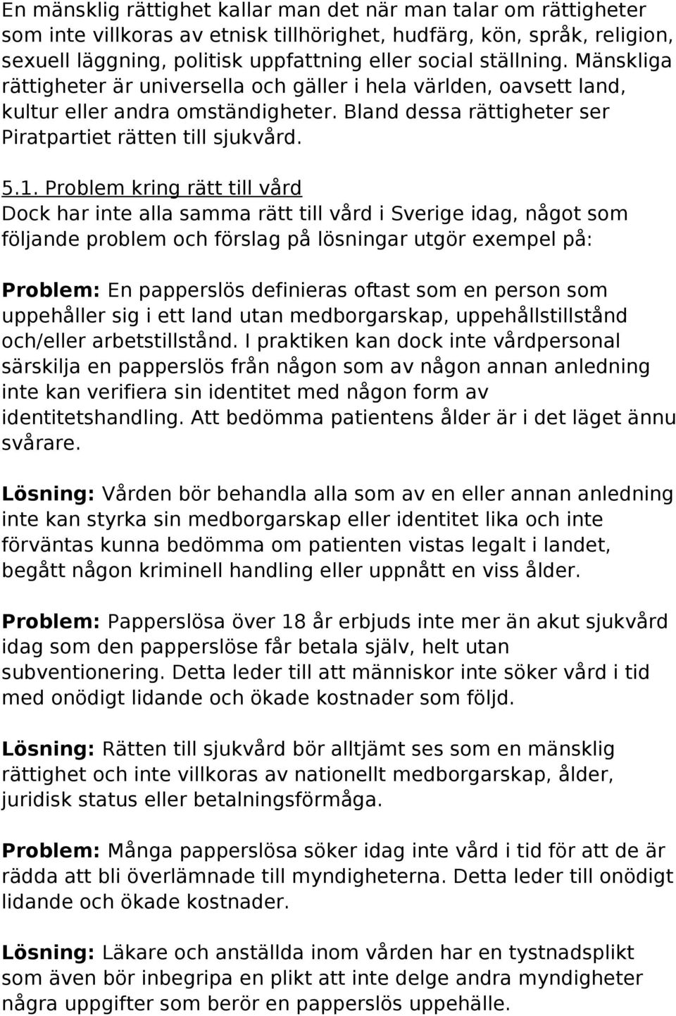 Problem kring rätt till vård Dock har inte alla samma rätt till vård i Sverige idag, något som följande problem och förslag på lösningar utgör exempel på: Problem: En papperslös definieras oftast som