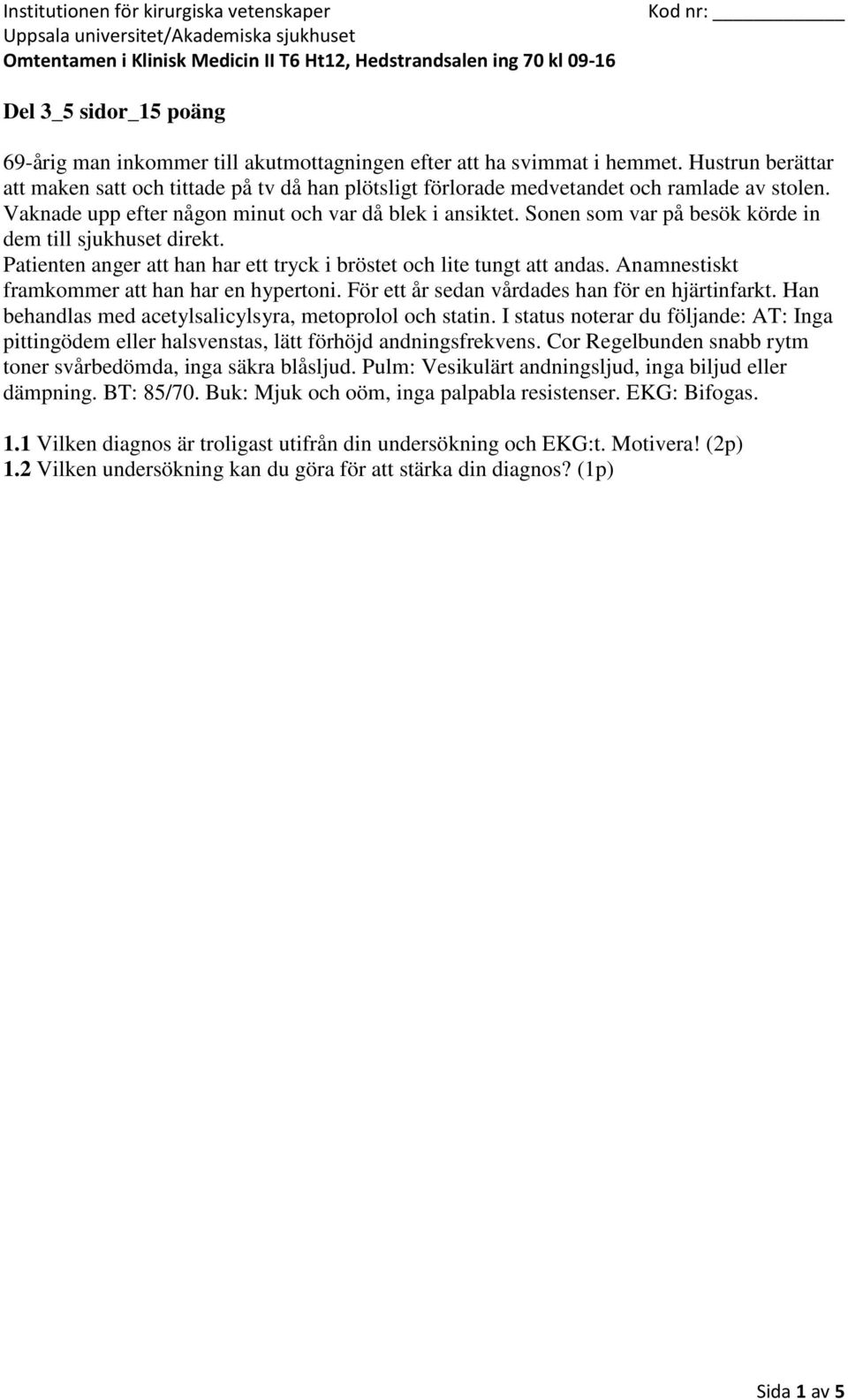 Sonen som var på besök körde in dem till sjukhuset direkt. Patienten anger att han har ett tryck i bröstet och lite tungt att andas. Anamnestiskt framkommer att han har en hypertoni.