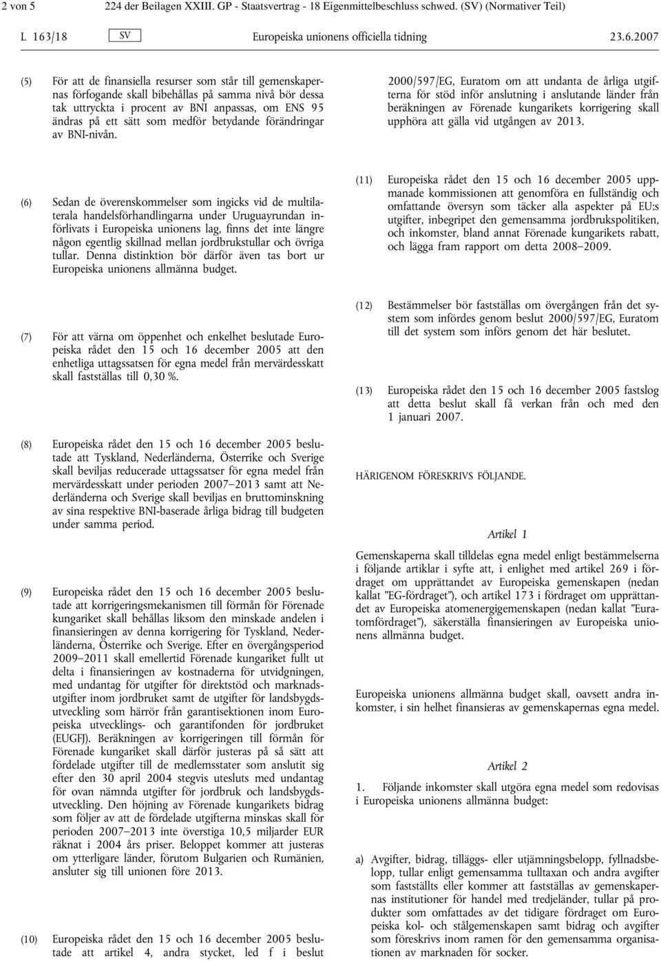 2007 (5) För att de finansiella resurser som står till gemenskapernas förfogande skall bibehållas på samma nivå bör dessa tak uttryckta i procent av BNI anpassas, om ENS 95 ändras på ett sätt som