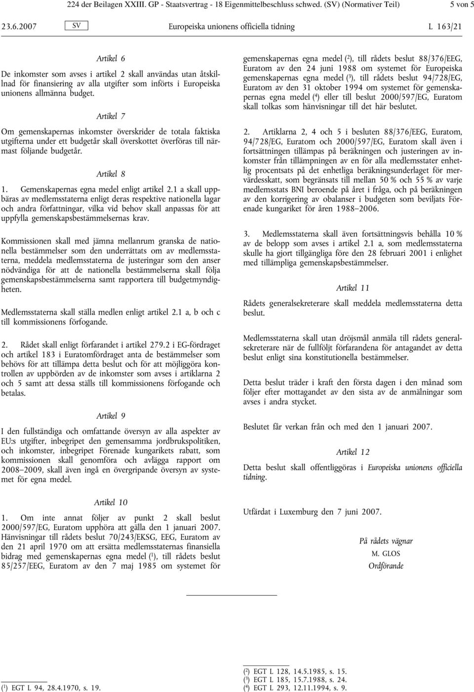 allmänna budget. Artikel 7 Om gemenskapernas inkomster överskrider de totala faktiska utgifterna under ett budgetår skall överskottet överföras till närmast följande budgetår. Artikel 8 1.