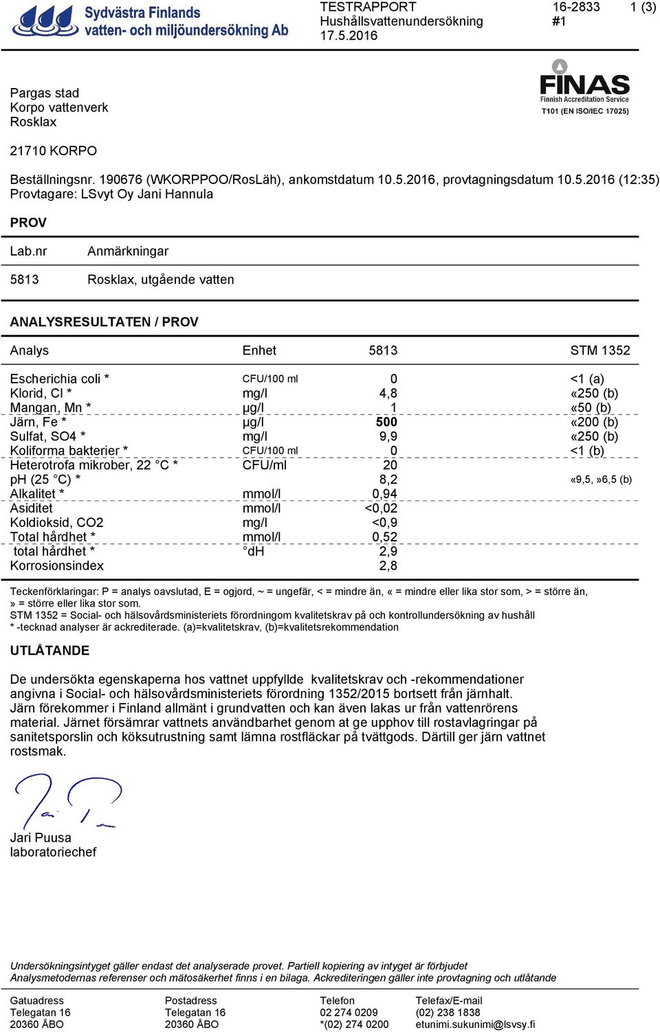 Järn, Fe * µg/l 500 «200 (b) Sulfat, SO4 * mg/l 9,9 «250 (b) Koliforma bakterier * CFU/100 ml 0 <1 (b) Heterotrofa mikrober, 22 C * CFU/ml 20 ph (25 C) * 8,2 «9,5,»6,5 (b) Alkalitet * mmol/l 0,94