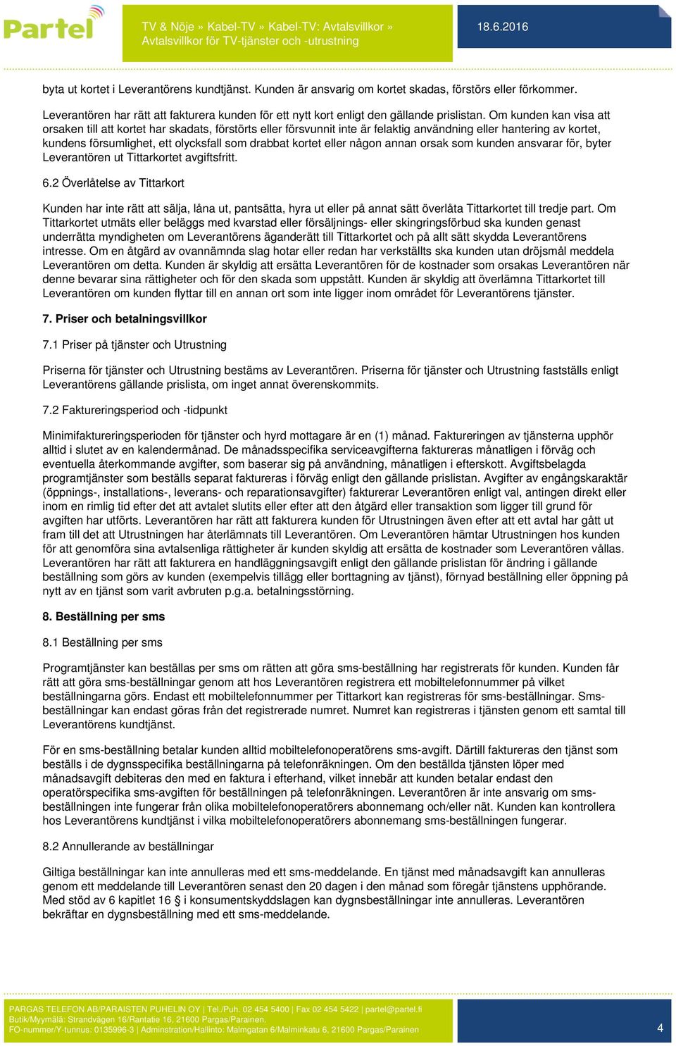 eller någon annan orsak som kunden ansvarar för, byter Leverantören ut Tittarkortet avgiftsfritt. 6.