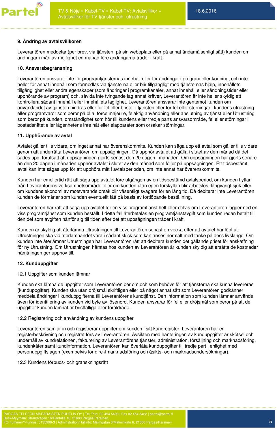 Ansvarsbegränsning Leverantören ansvarar inte för programtjänsternas innehåll eller för ändringar i program eller kodning, och inte heller för annat innehåll som förmedlas via tjänsterna eller blir