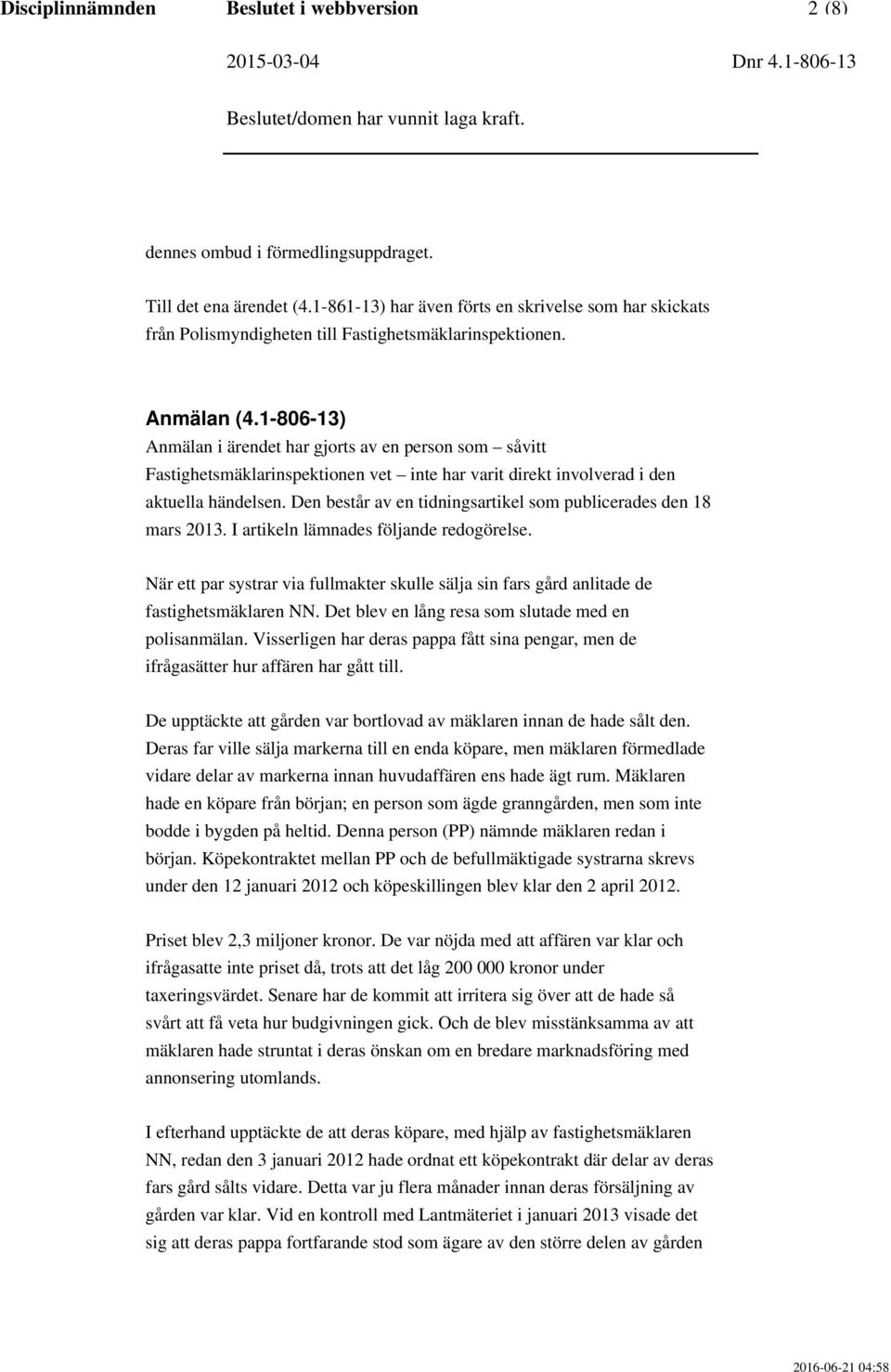 1-806-13) Anmälan i ärendet har gjorts av en person som såvitt Fastighetsmäklarinspektionen vet inte har varit direkt involverad i den aktuella händelsen.