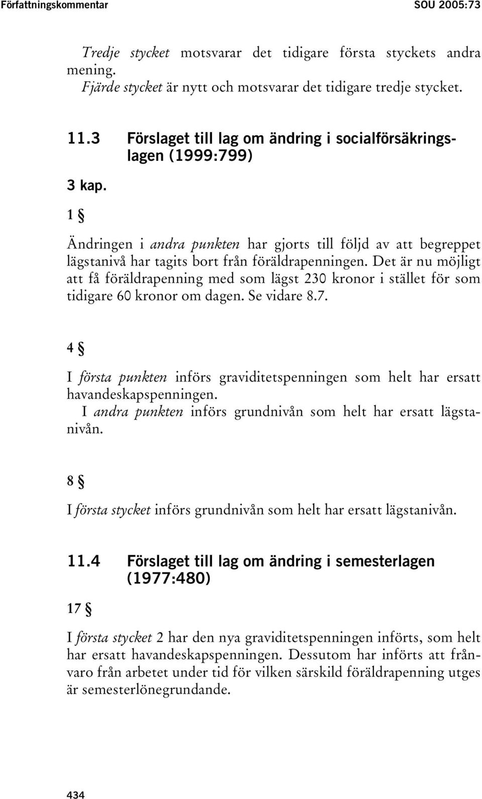 Det är nu möjligt att få föräldrapenning med som lägst 230 kronor i stället för som tidigare 60 kronor om dagen. Se vidare 8.7.