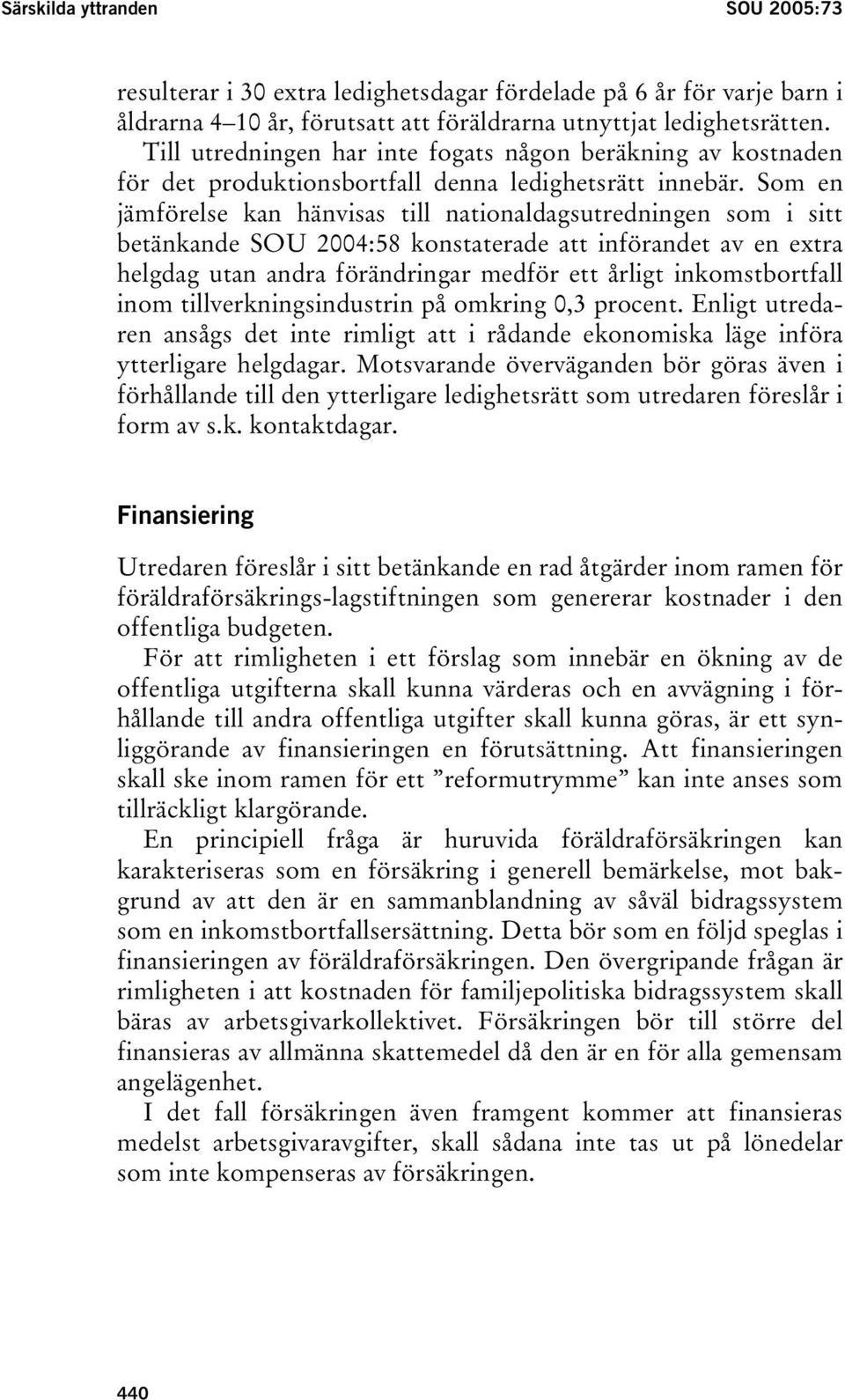 Som en jämförelse kan hänvisas till nationaldagsutredningen som i sitt betänkande SOU 2004:58 konstaterade att införandet av en extra helgdag utan andra förändringar medför ett årligt inkomstbortfall