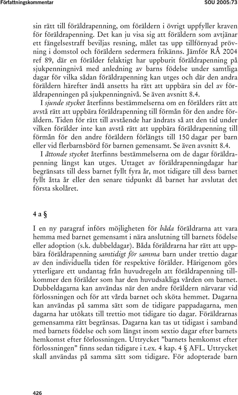 Jämför RÅ 2004 ref 89, där en förälder felaktigt har uppburit föräldrapenning på sjukpenningnivå med anledning av barns födelse under samtliga dagar för vilka sådan föräldrapenning kan utges och där