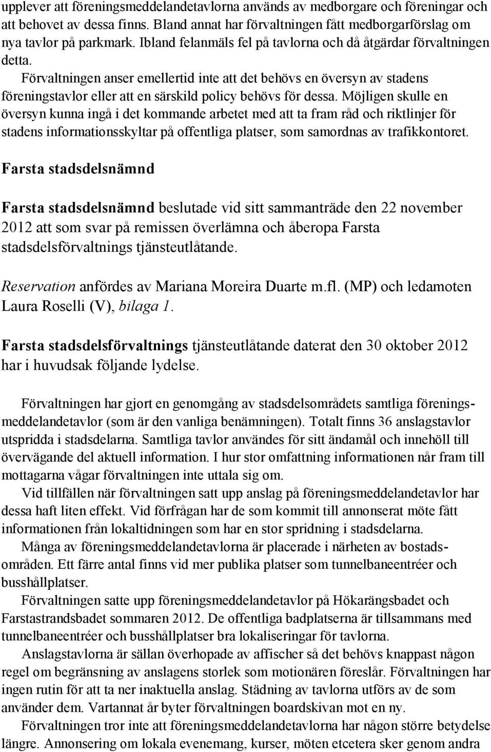Förvaltningen anser emellertid inte att det behövs en översyn av stadens föreningstavlor eller att en särskild policy behövs för dessa.