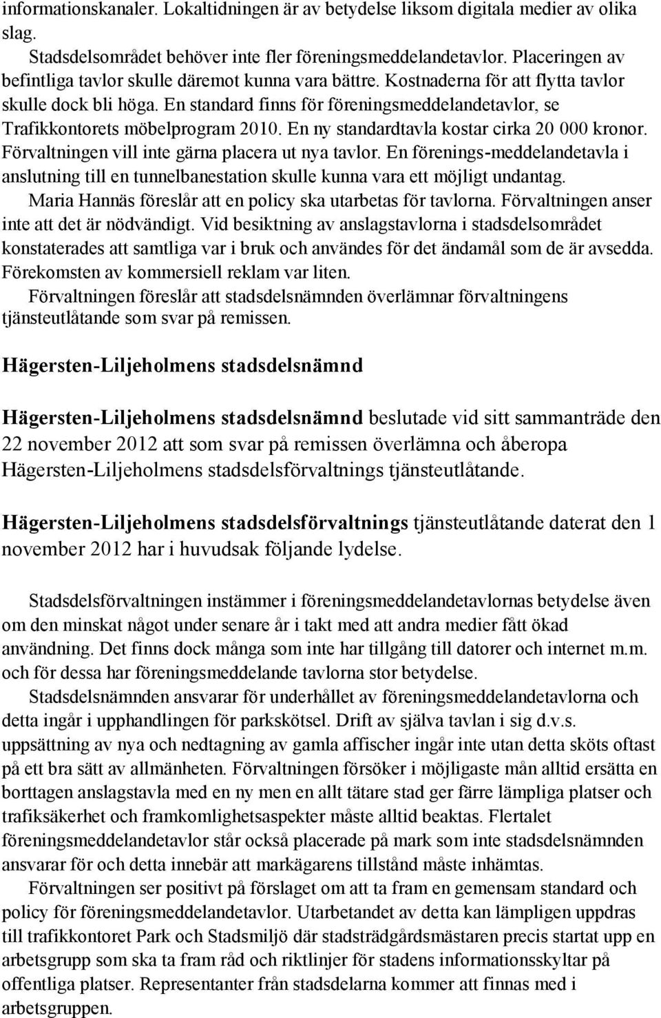En standard finns för föreningsmeddelandetavlor, se Trafikkontorets möbelprogram 2010. En ny standardtavla kostar cirka 20 000 kronor. Förvaltningen vill inte gärna placera ut nya tavlor.