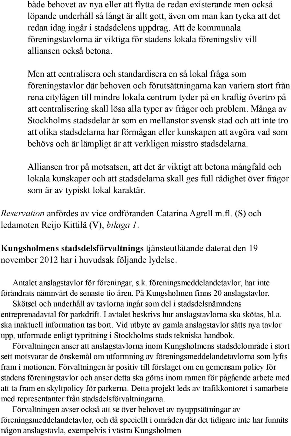 Men att centralisera och standardisera en så lokal fråga som föreningstavlor där behoven och förutsättningarna kan variera stort från rena citylägen till mindre lokala centrum tyder på en kraftig
